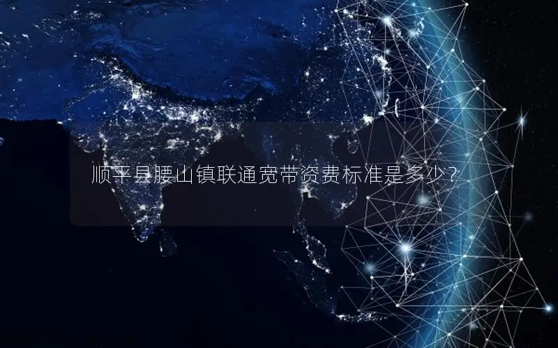 顺平县腰山镇联通宽带资费标准是多少？
