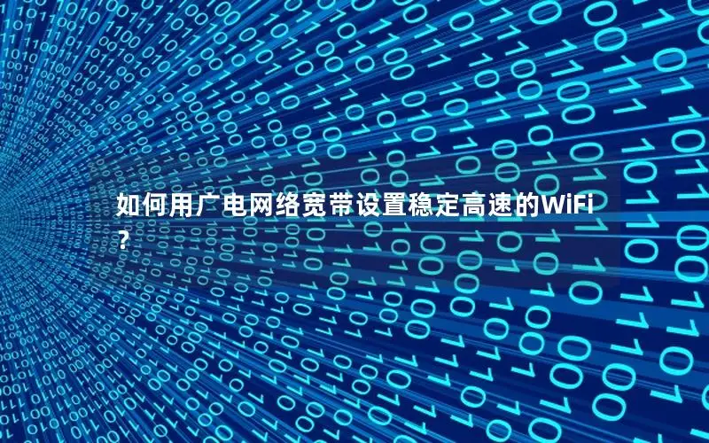 如何用广电网络宽带设置稳定高速的WiFi？