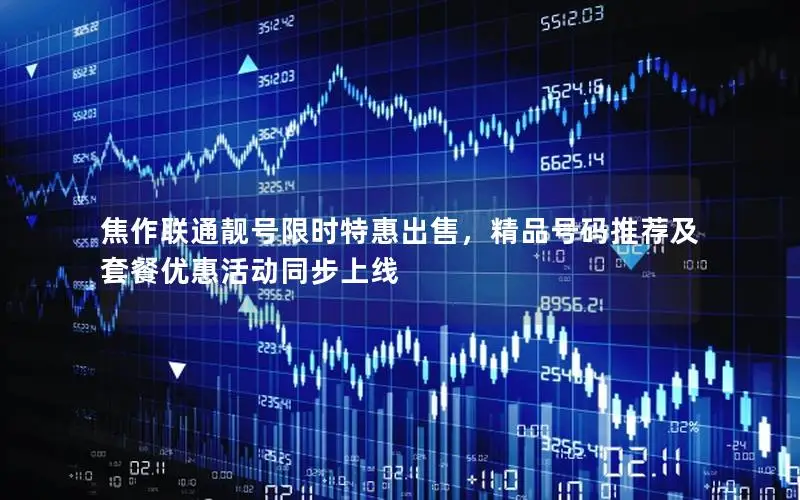 焦作联通靓号限时特惠出售，精品号码推荐及套餐优惠活动同步上线