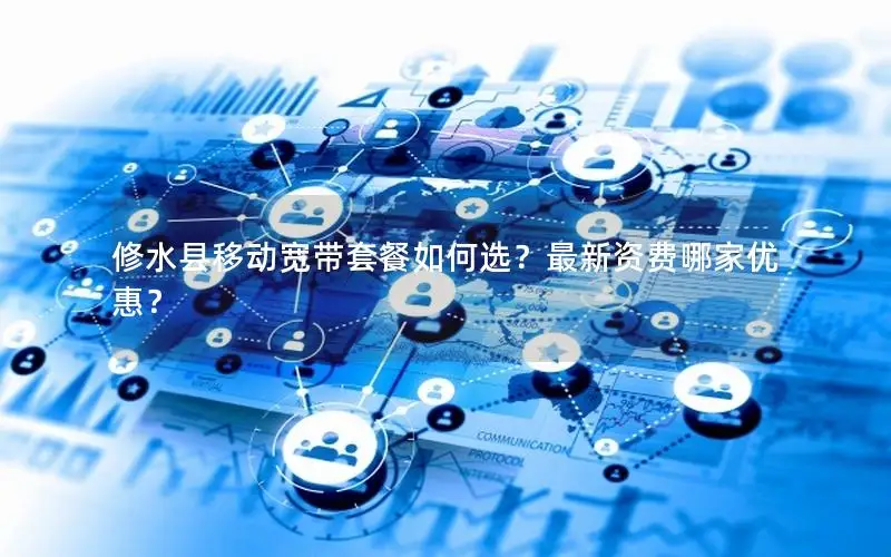 修水县移动宽带套餐如何选？最新资费哪家优惠？