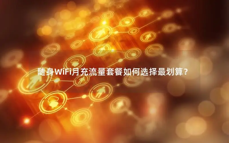 随身WiFi月充流量套餐如何选择最划算？