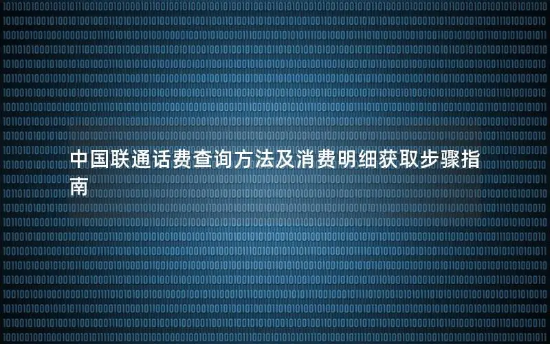 中国联通话费查询方法及消费明细获取步骤指南