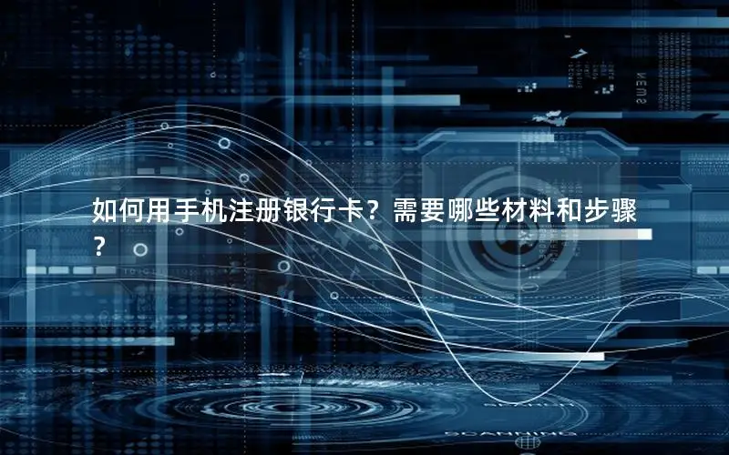 如何用手机注册银行卡？需要哪些材料和步骤？