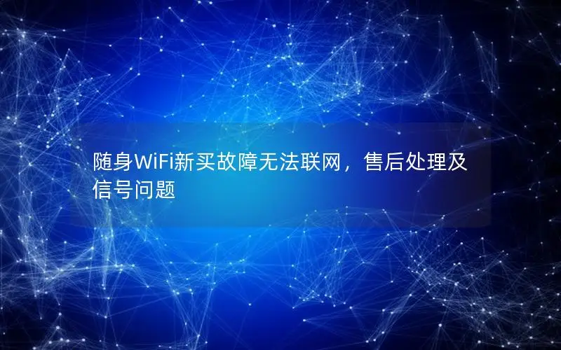 随身WiFi新买故障无法联网，售后处理及信号问题