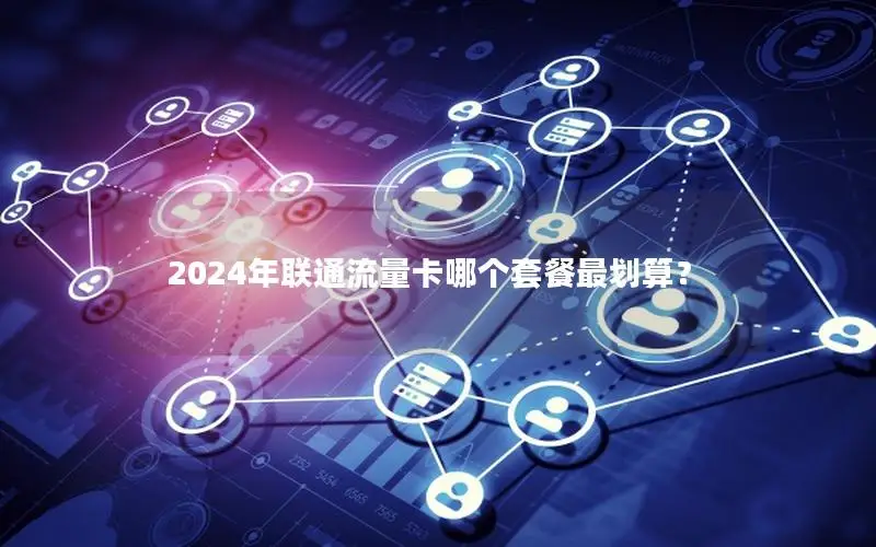 2024年联通流量卡哪个套餐最划算？