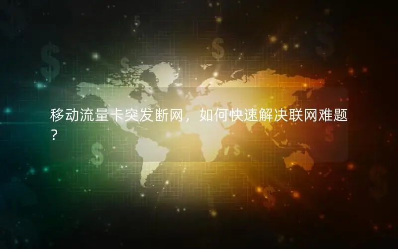 移动流量卡突发断网，如何快速解决联网难题？