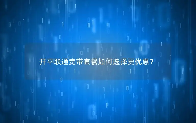 开平联通宽带套餐如何选择更优惠？