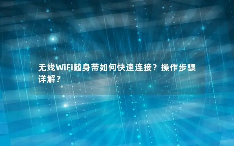 无线WiFi随身带如何快速连接？操作步骤详解？