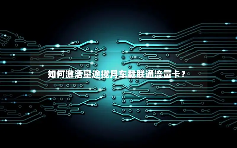 如何激活星途揽月车载联通流量卡？