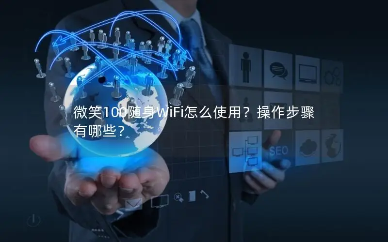 微笑100随身WiFi怎么使用？操作步骤有哪些？