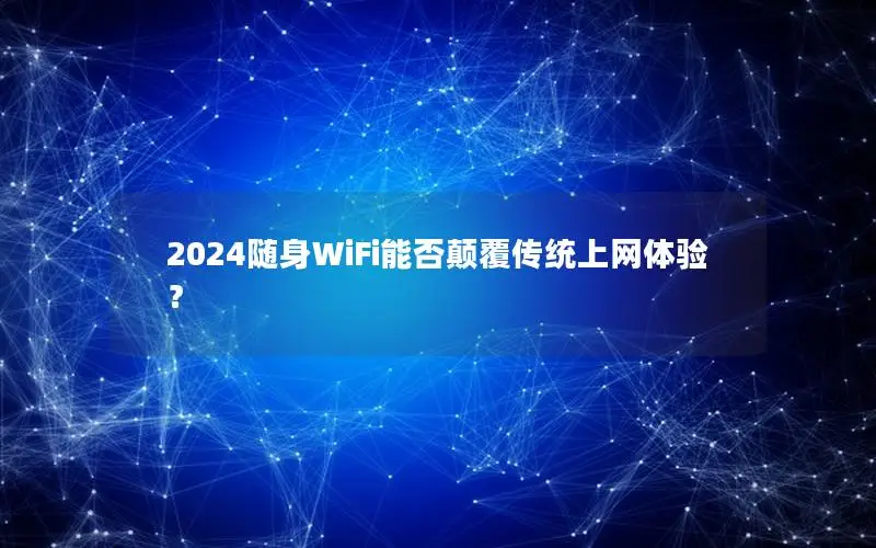 2024随身WiFi能否颠覆传统上网体验？