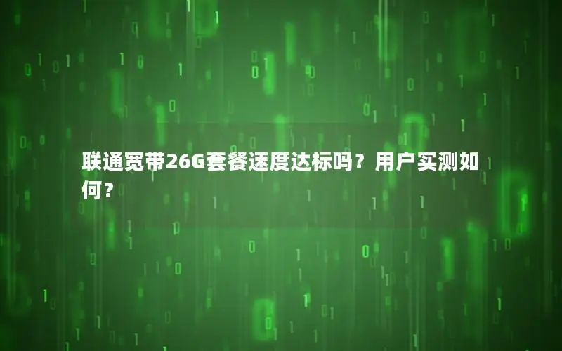联通宽带26G套餐速度达标吗？用户实测如何？