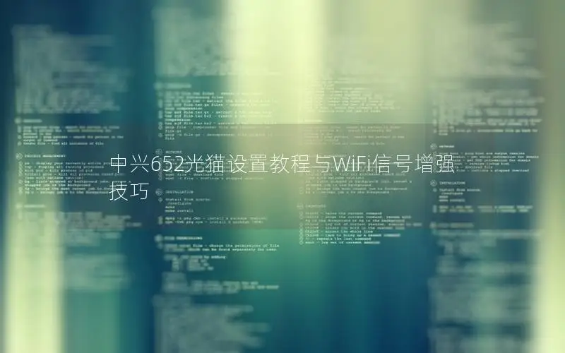 中兴652光猫设置教程与WiFi信号增强技巧