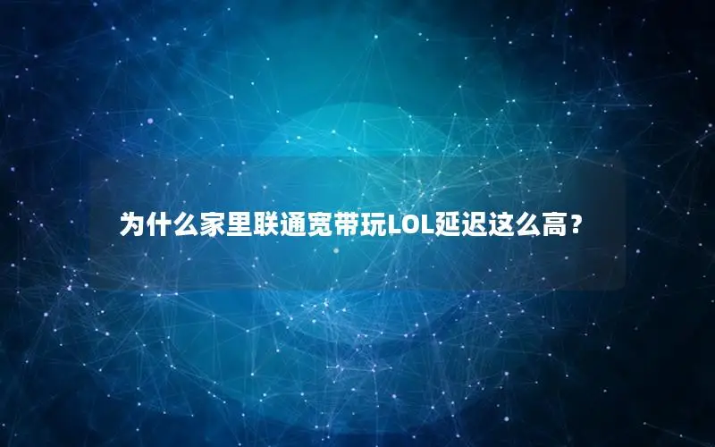 为什么家里联通宽带玩LOL延迟这么高？
