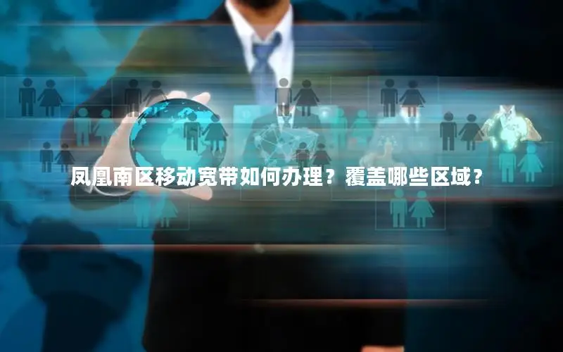 凤凰南区移动宽带如何办理？覆盖哪些区域？