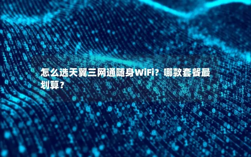 怎么选天翼三网通随身WiFi？哪款套餐最划算？