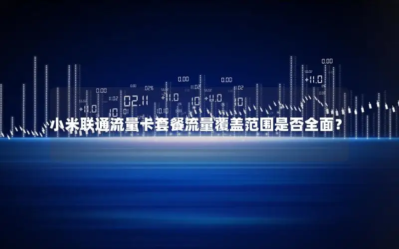 小米联通流量卡套餐流量覆盖范围是否全面？