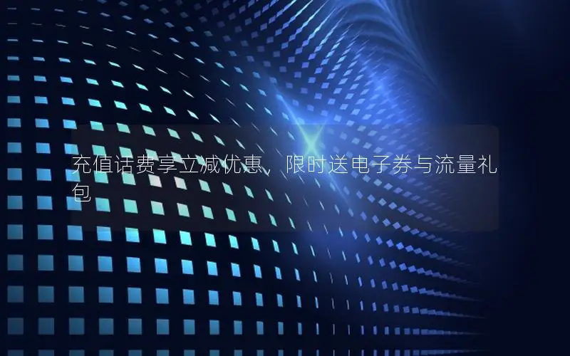 充值话费享立减优惠，限时送电子券与流量礼包