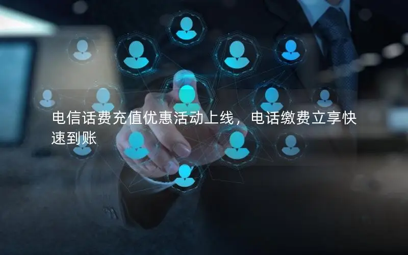 电信话费充值优惠活动上线，电话缴费立享快速到账