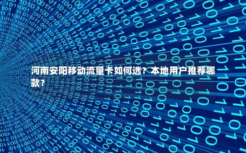 河南安阳移动流量卡如何选？本地用户推荐哪款？