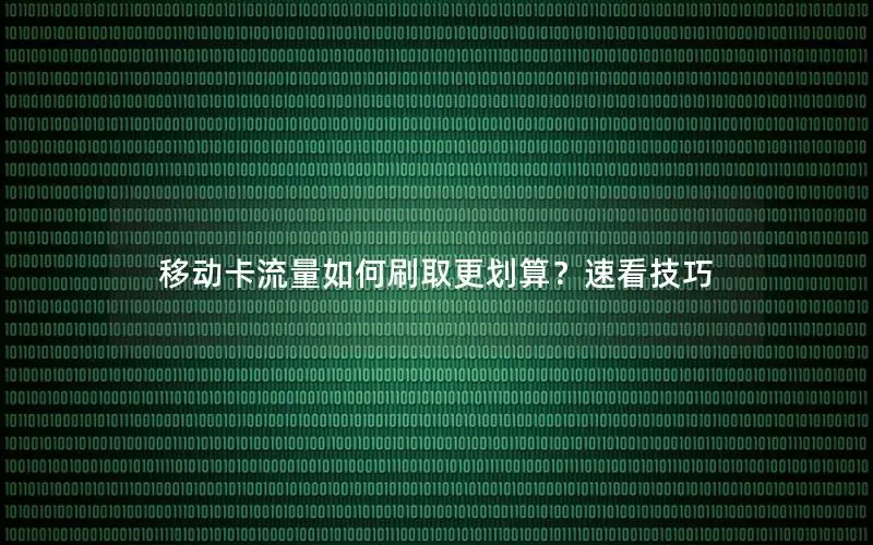 移动卡流量如何刷取更划算？速看技巧