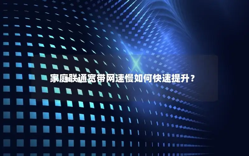 家庭联通宽带网速慢如何快速提升？