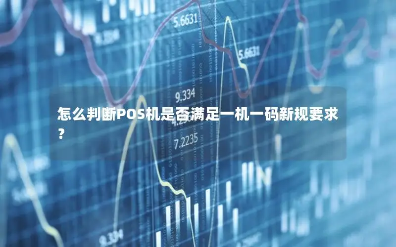 怎么判断POS机是否满足一机一码新规要求？