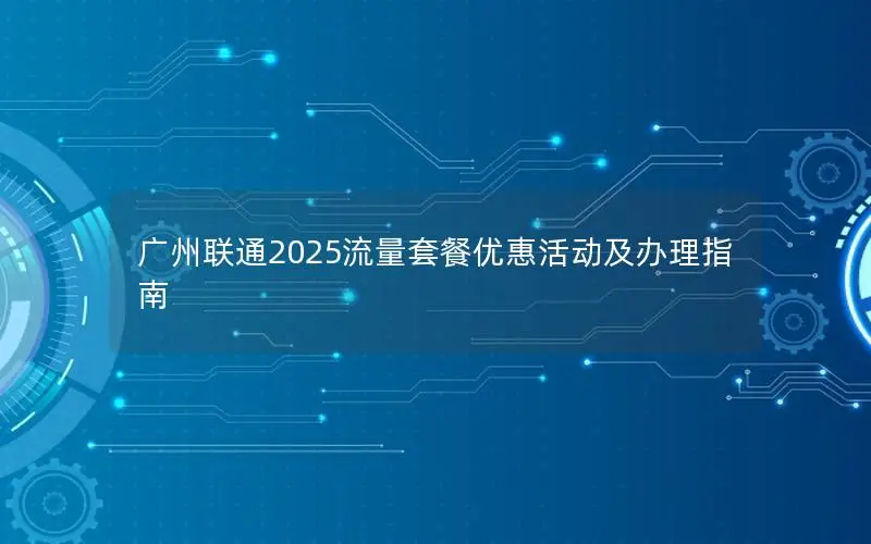广州联通2025流量套餐优惠活动及办理指南