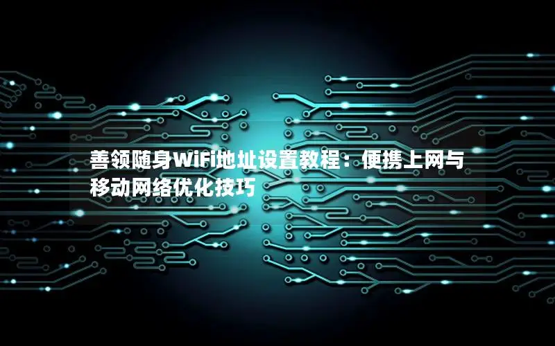 善领随身WiFi地址设置教程：便携上网与移动网络优化技巧