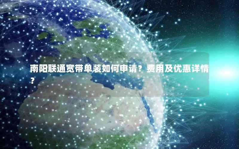 南阳联通宽带单装如何申请？费用及优惠详情？