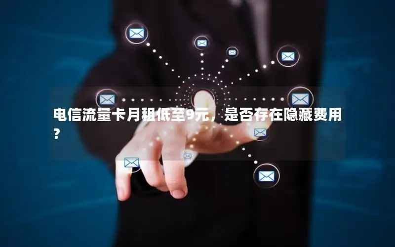 电信流量卡月租低至9元，是否存在隐藏费用？