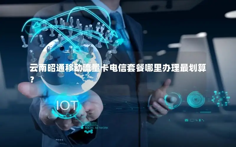 云南昭通移动流量卡电信套餐哪里办理最划算？