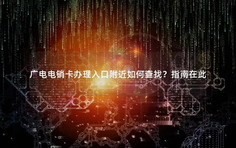 广电电销卡办理入口附近如何查找？指南在此