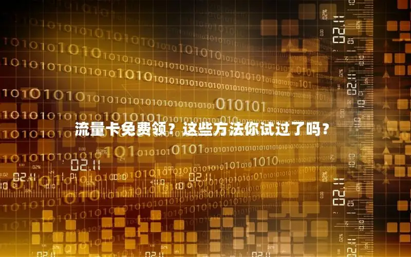 流量卡免费领？这些方法你试过了吗？