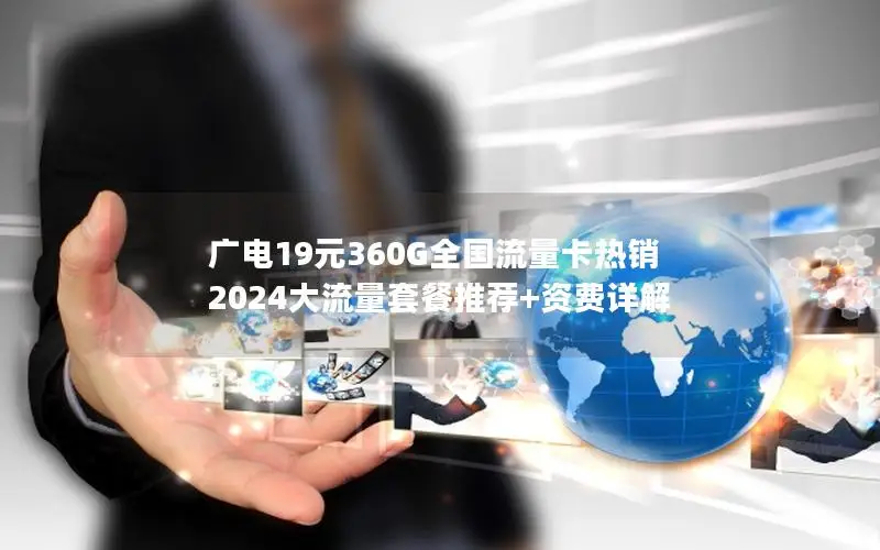 广电19元360G全国流量卡热销  2024大流量套餐推荐+资费详解