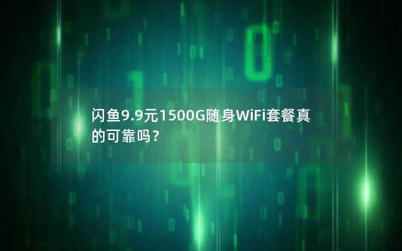 闪鱼9.9元1500G随身WiFi套餐真的可靠吗？
