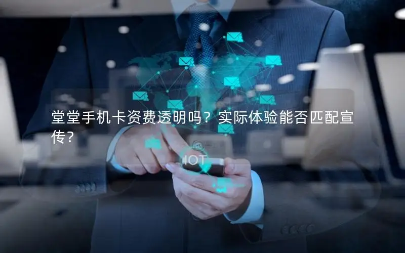 堂堂手机卡资费透明吗？实际体验能否匹配宣传？
