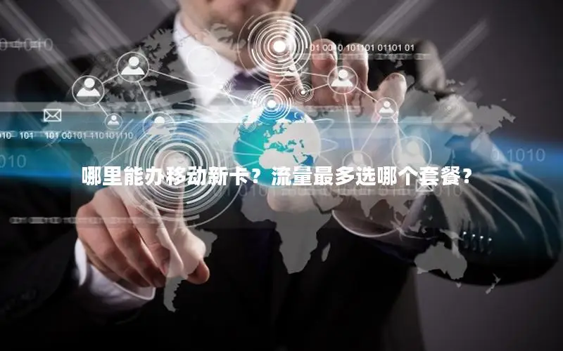 哪里能办移动新卡？流量最多选哪个套餐？