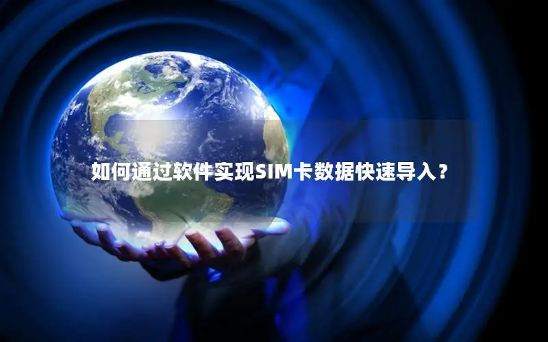 如何通过软件实现SIM卡数据快速导入？