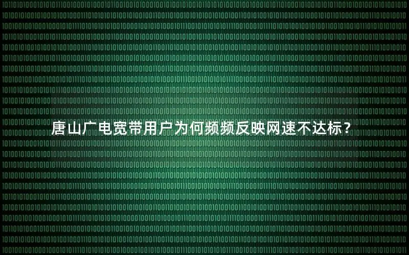 唐山广电宽带用户为何频频反映网速不达标？