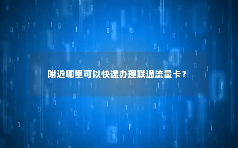 附近哪里可以快速办理联通流量卡？
