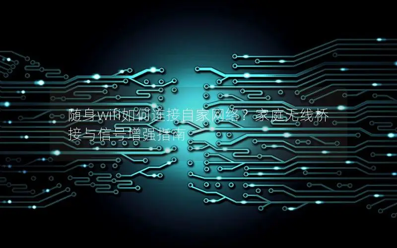 随身wifi如何连接自家网络？家庭无线桥接与信号增强指南