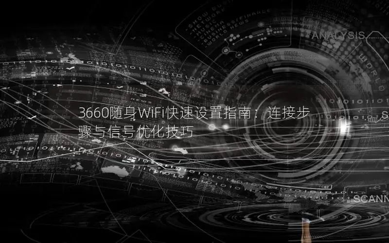 3660随身WiFi快速设置指南：连接步骤与信号优化技巧