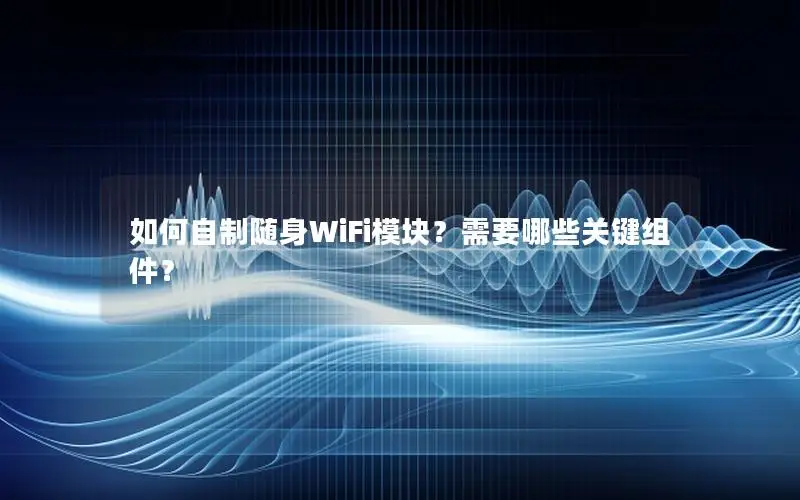 如何自制随身WiFi模块？需要哪些关键组件？
