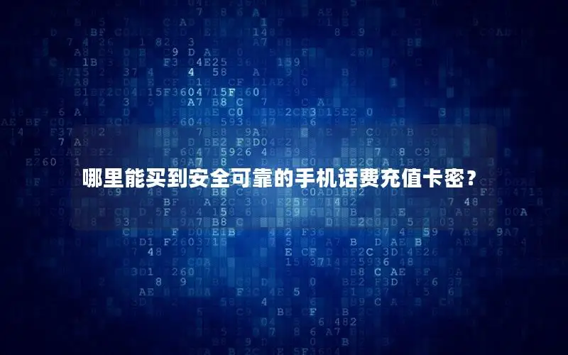 哪里能买到安全可靠的手机话费充值卡密？
