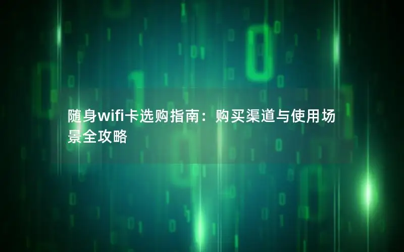 随身wifi卡选购指南：购买渠道与使用场景全攻略