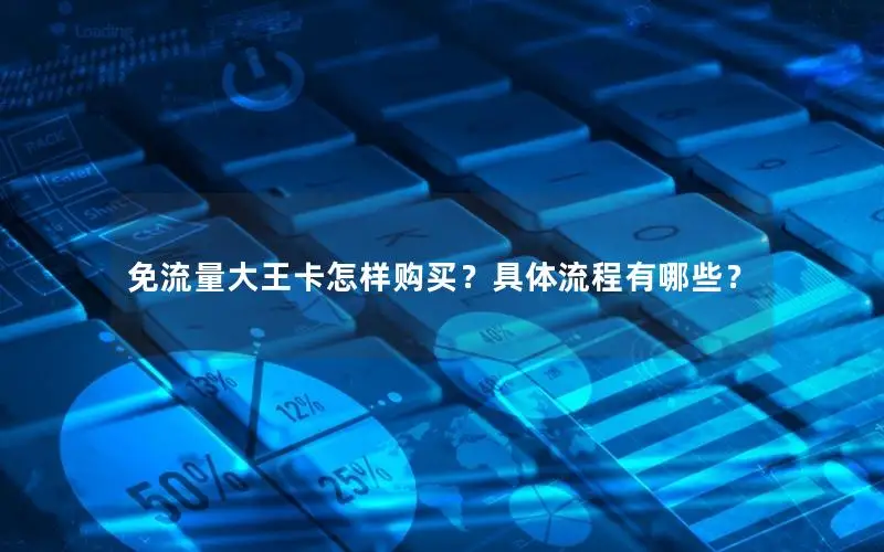 免流量大王卡怎样购买？具体流程有哪些？