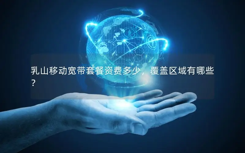 乳山移动宽带套餐资费多少，覆盖区域有哪些？