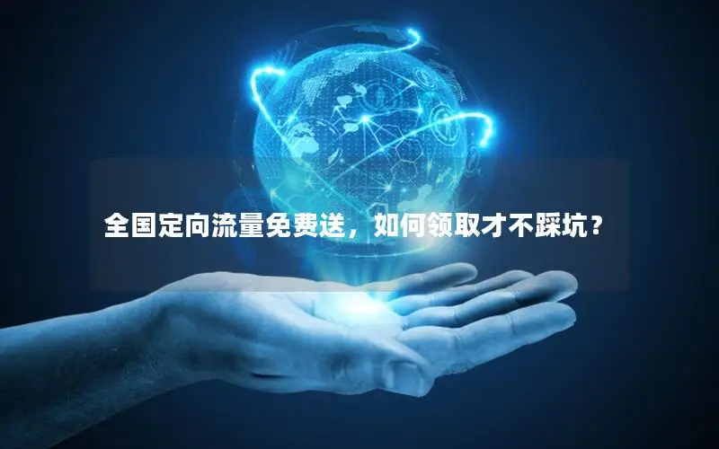 全国定向流量免费送，如何领取才不踩坑？