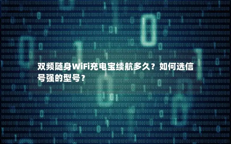 双频随身WiFi充电宝续航多久？如何选信号强的型号？